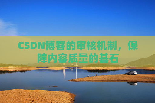 CSDN博客的审核机制，保障内容质量的基石